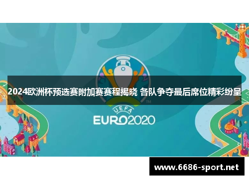 2024欧洲杯预选赛附加赛赛程揭晓 各队争夺最后席位精彩纷呈