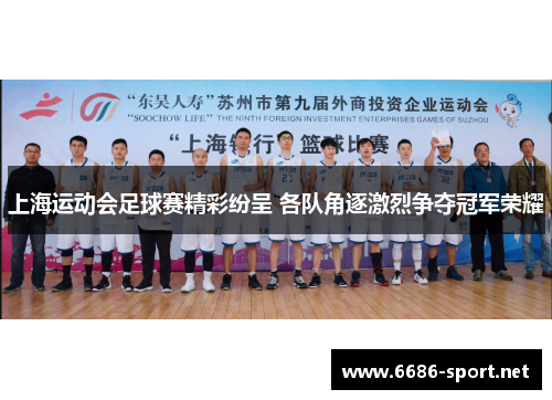 上海运动会足球赛精彩纷呈 各队角逐激烈争夺冠军荣耀