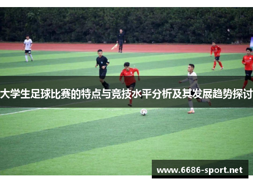 大学生足球比赛的特点与竞技水平分析及其发展趋势探讨