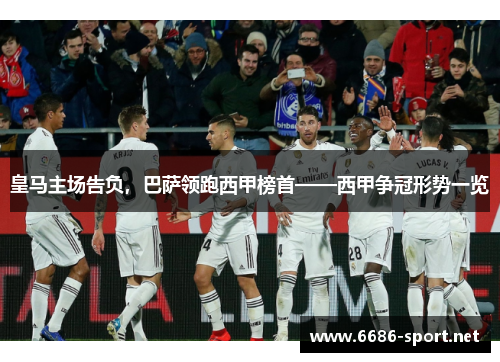 皇马主场告负，巴萨领跑西甲榜首——西甲争冠形势一览