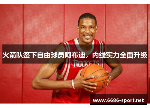 火箭队签下自由球员阿布迪，内线实力全面升级